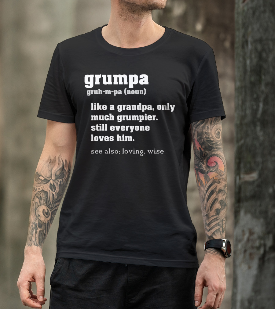 Grumpa Definition Noun Gruh-M-Pa Like A Grandpa Only Much Grumpier Still Everyone Loves Him See Also Loving Wise T-Shirt