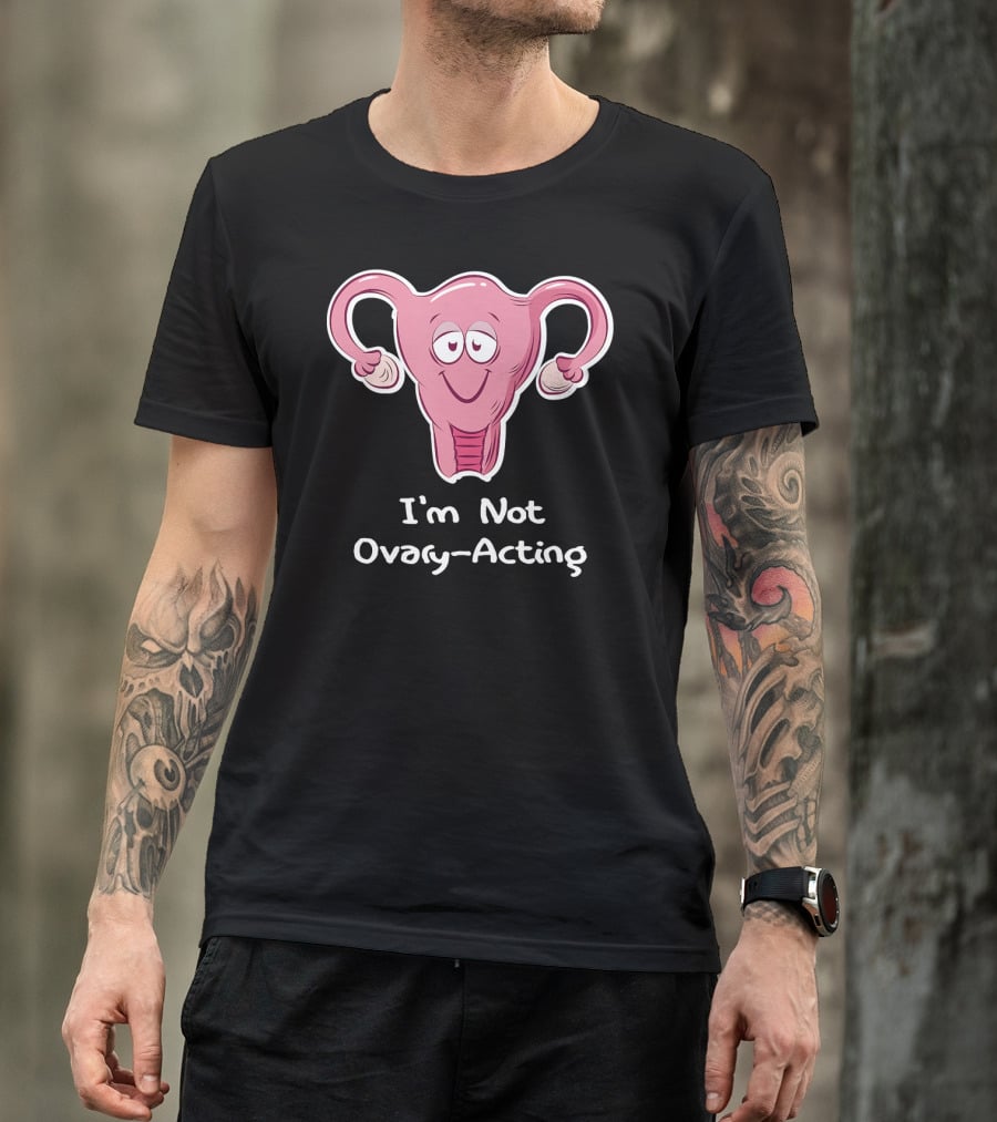 I'm Not Ovary Acting Empowerment Uterus Cartoon T-Shirt