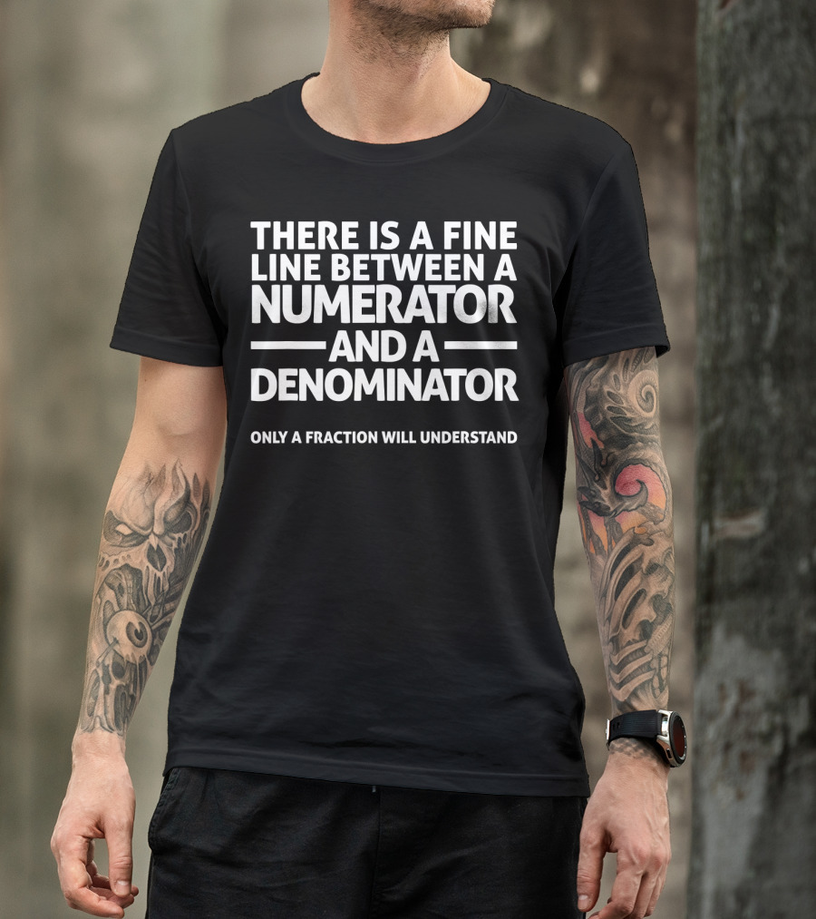 There Is A Fine Line Between A Numerator And A Denominator Only A Fraction Will Understand Math Joke T-Shirt