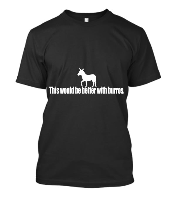 This Would Be Better With Burros Donkey T-Shirt