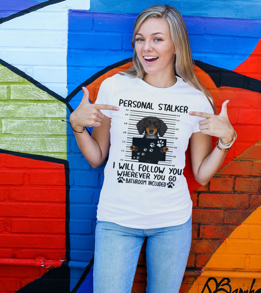 Personal Stalker Dachshund I Will Follow You Wherever You Go Bathroom Included T-Shirt