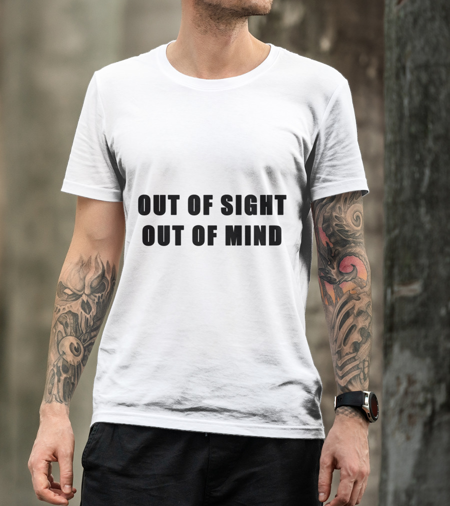 Out Of Sight Out Of Mind T-Shirt