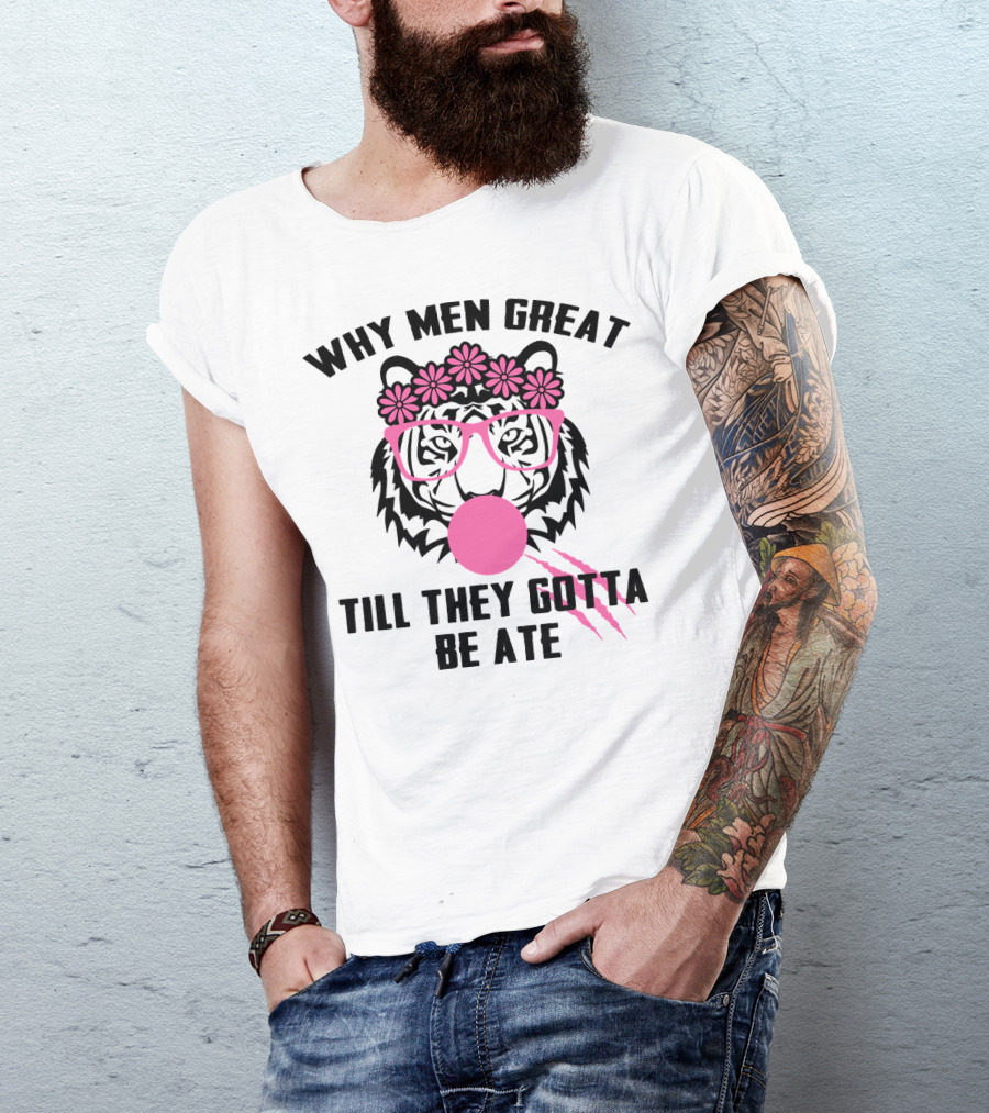 Why Men Great Till They Gotta Be Ate Flower Glasses Tiger With Pink Bubblegum T-Shirt