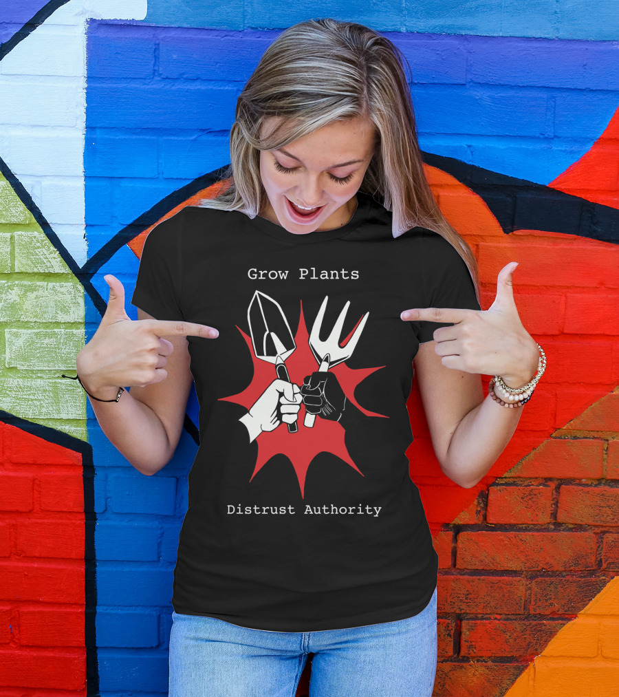 Grow Plants Distrust Authority Garden Tools Fist T-Shirt