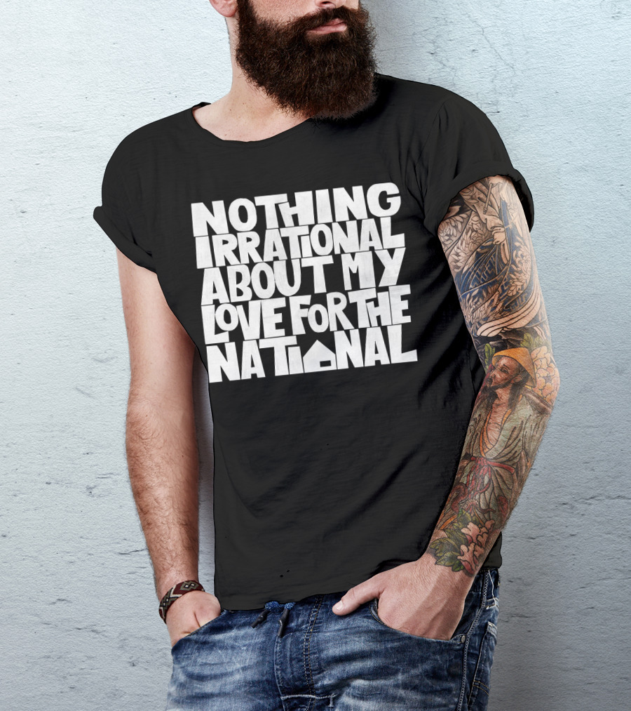 Nothing Irrational About My Love For The National T-Shirt