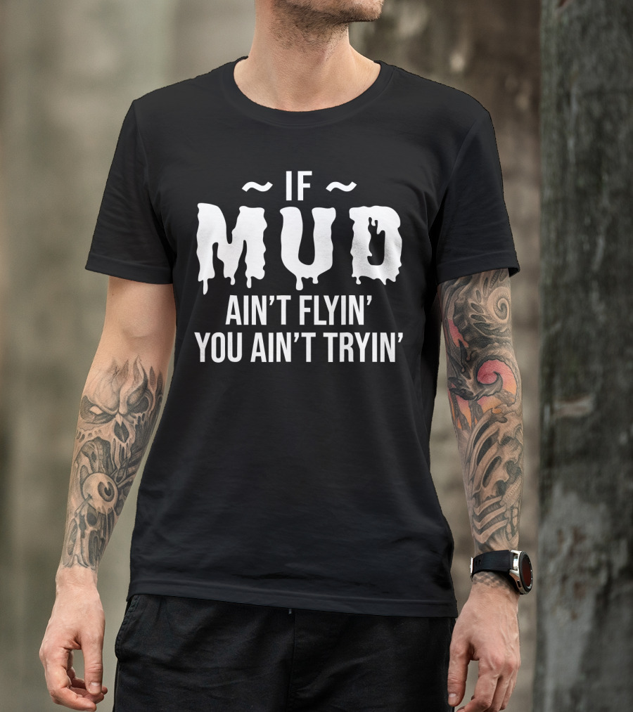 If Mud Ain't Flyin You Ain't Tryin Bold Dripping Text T-Shirt