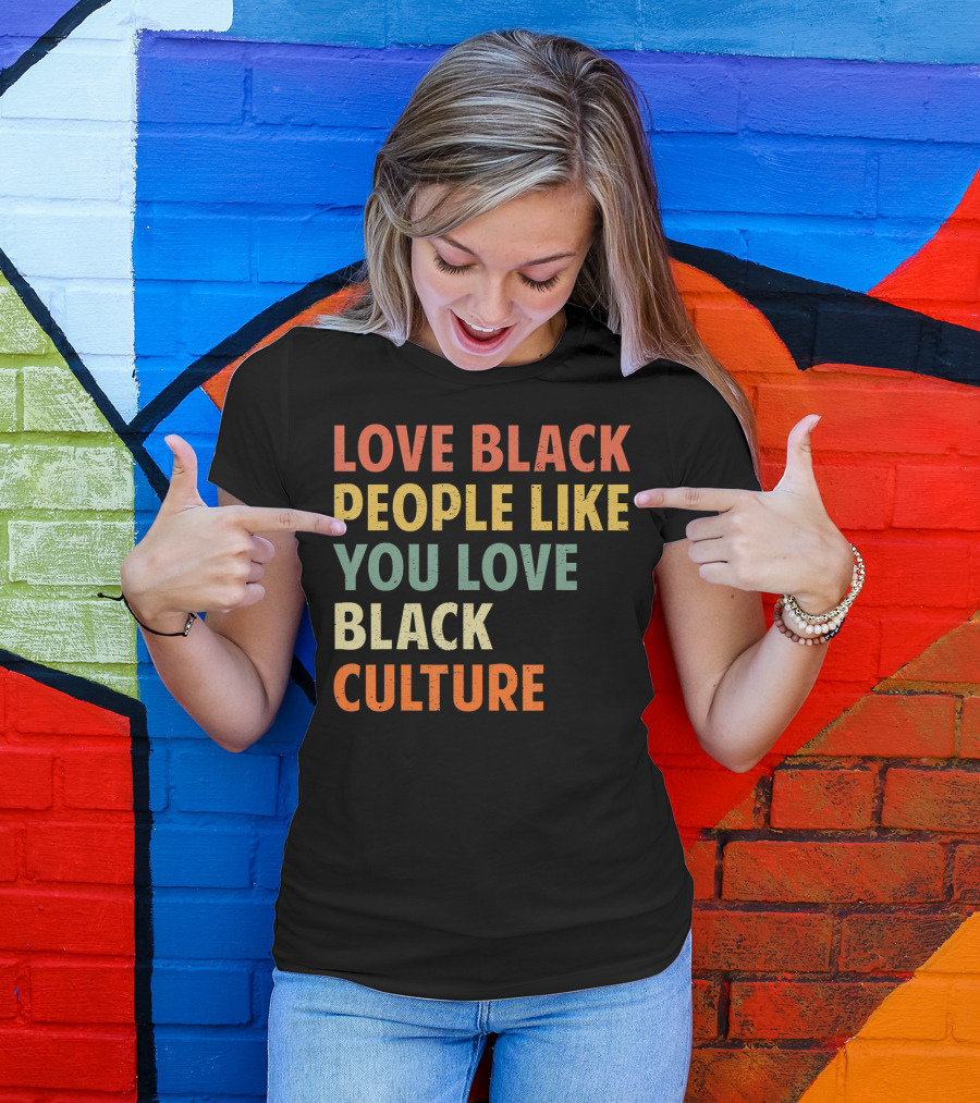 Love Black People Like You Love Black Culture T-Shirt