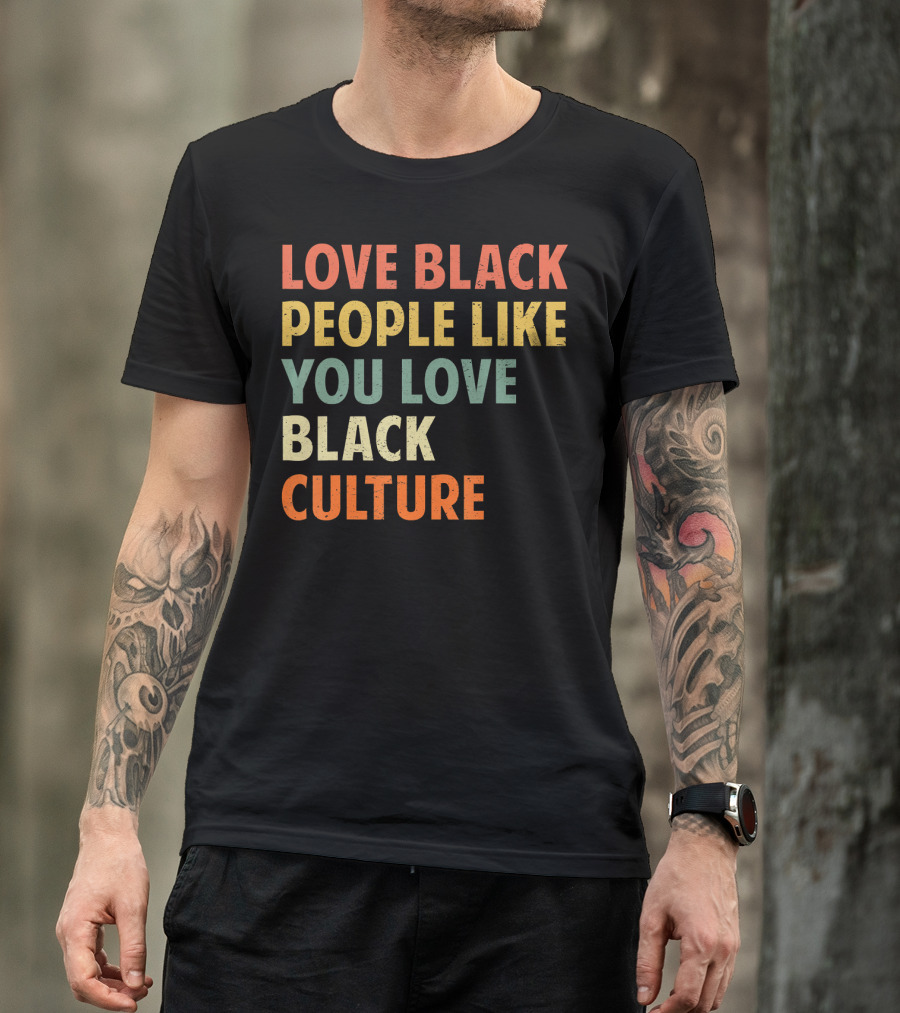 Love Black People Like You Love Black Culture T-Shirt