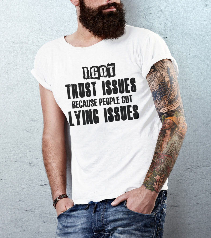 I Got Trust Issues Because People Got Lying Issues T-Shirt
