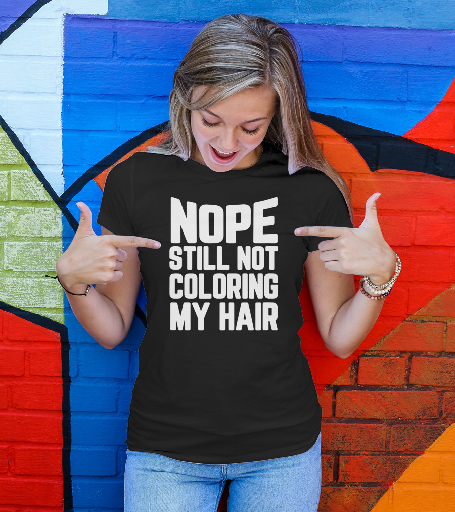 Nope Still Not Coloring My Hair T-Shirt