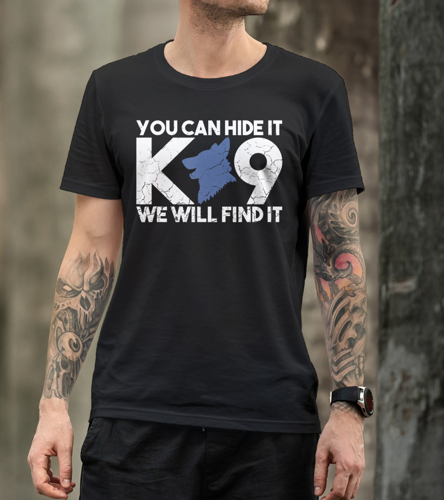 K9 You Can Hide It We Will Find It Police Dog T-Shirt