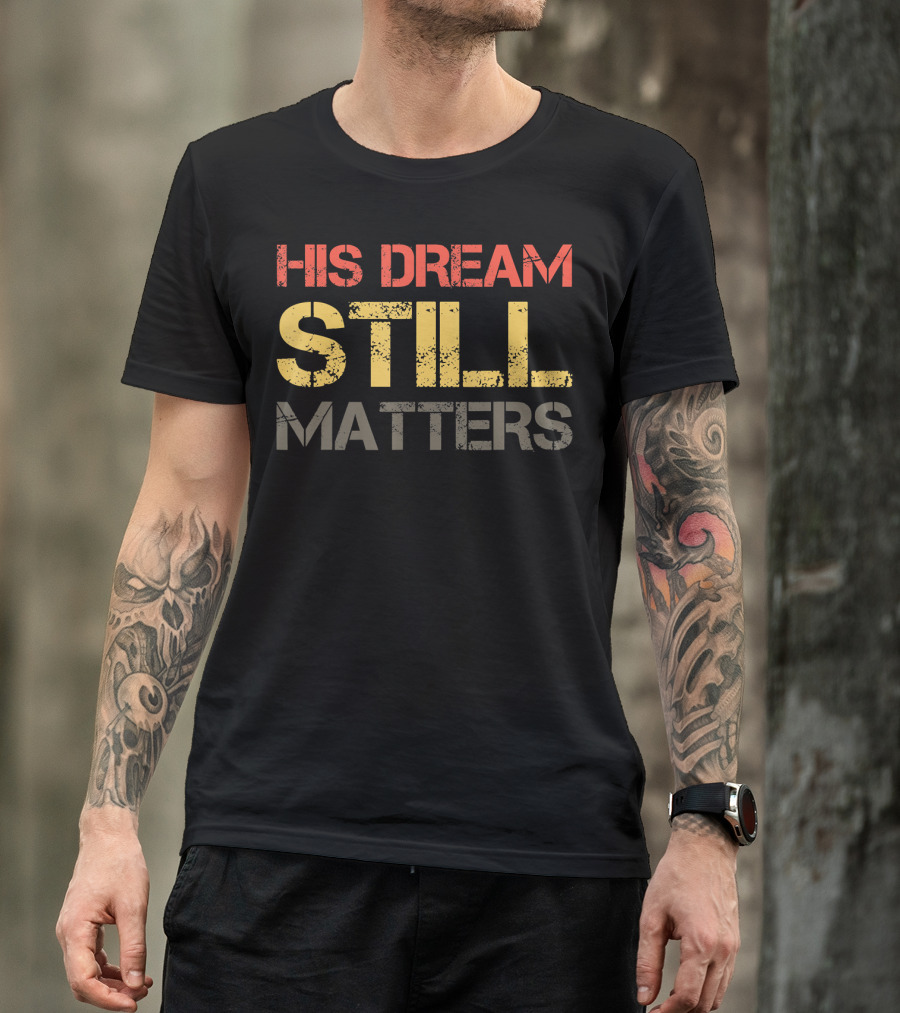 His Dream Still Matters Martin Luther King Junior T-Shirt
