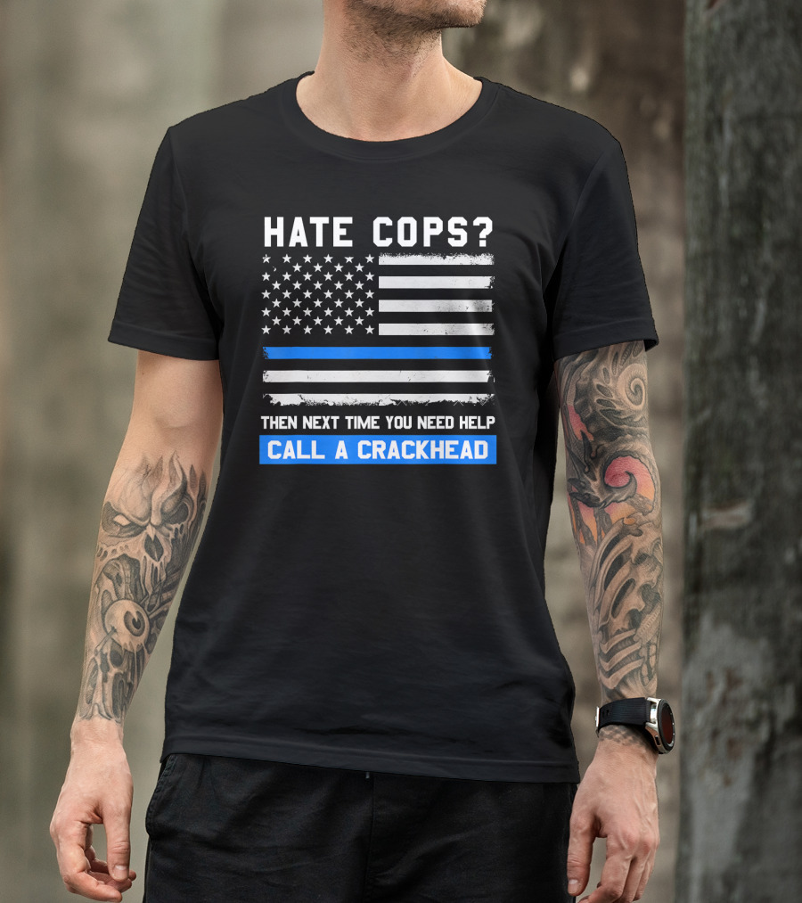 Hate Cops? Then Next Time You Need Help Call A Crackhead USA Flag Thin Blue Line T-Shirt