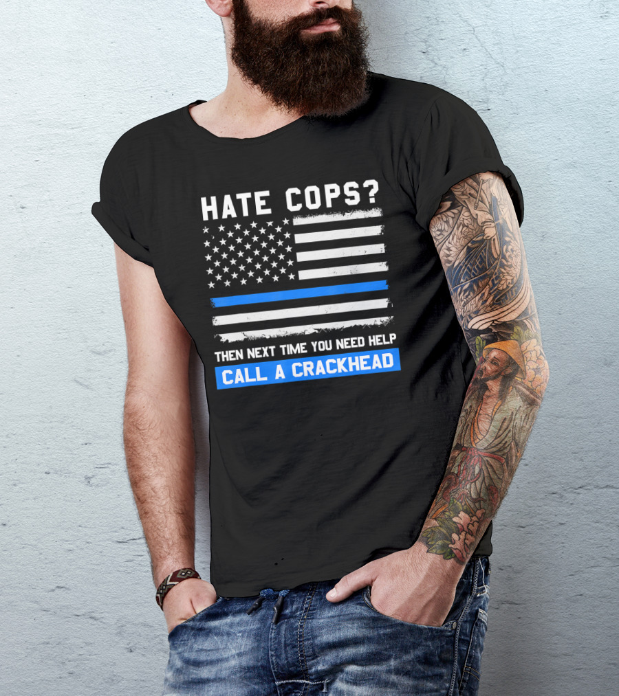 Hate Cops? Then Next Time You Need Help Call A Crackhead USA Flag Thin Blue Line T-Shirt