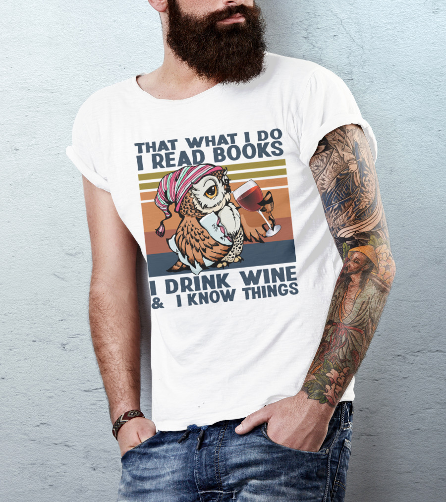 That What I Do I Read Books I Drink Wine And I Know Things Owl T-Shirt