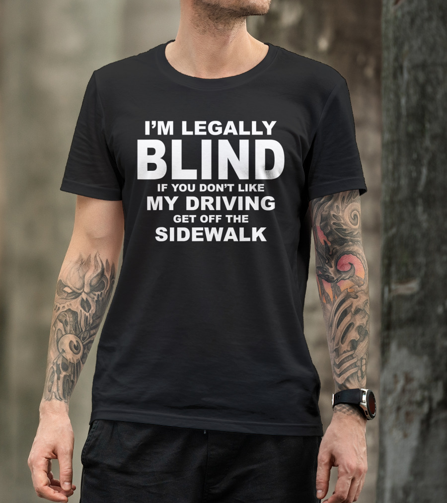 I'm Legally Blind If You Don't Like My Driving Get Off The Sidewalk T-Shirt