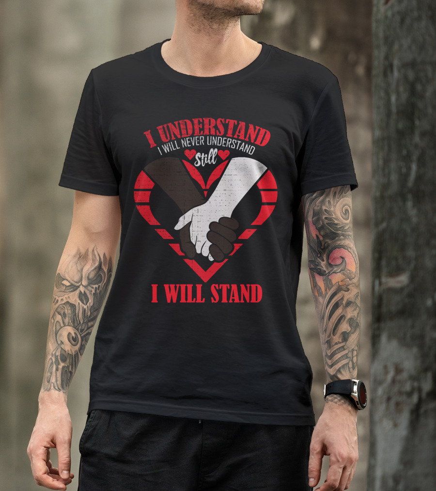 I Understand I Will Never Understand Still I Will Stand T-Shirt