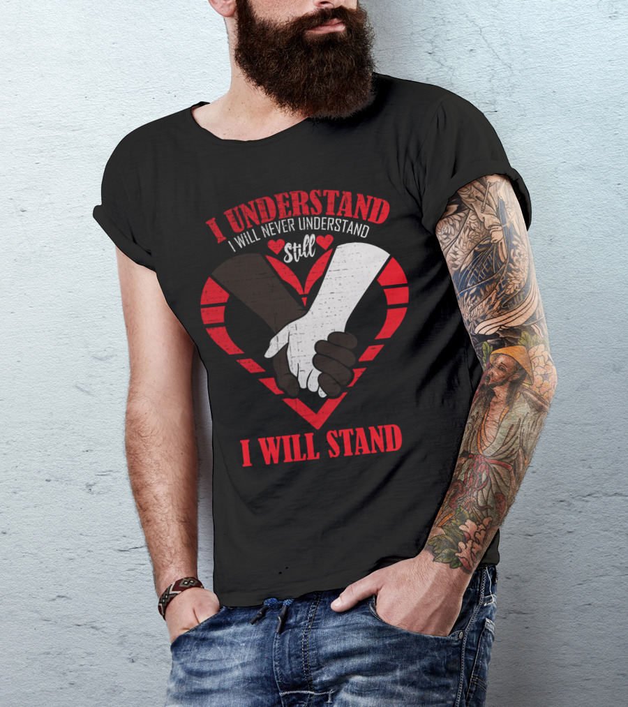 I Understand I Will Never Understand Still I Will Stand T-Shirt