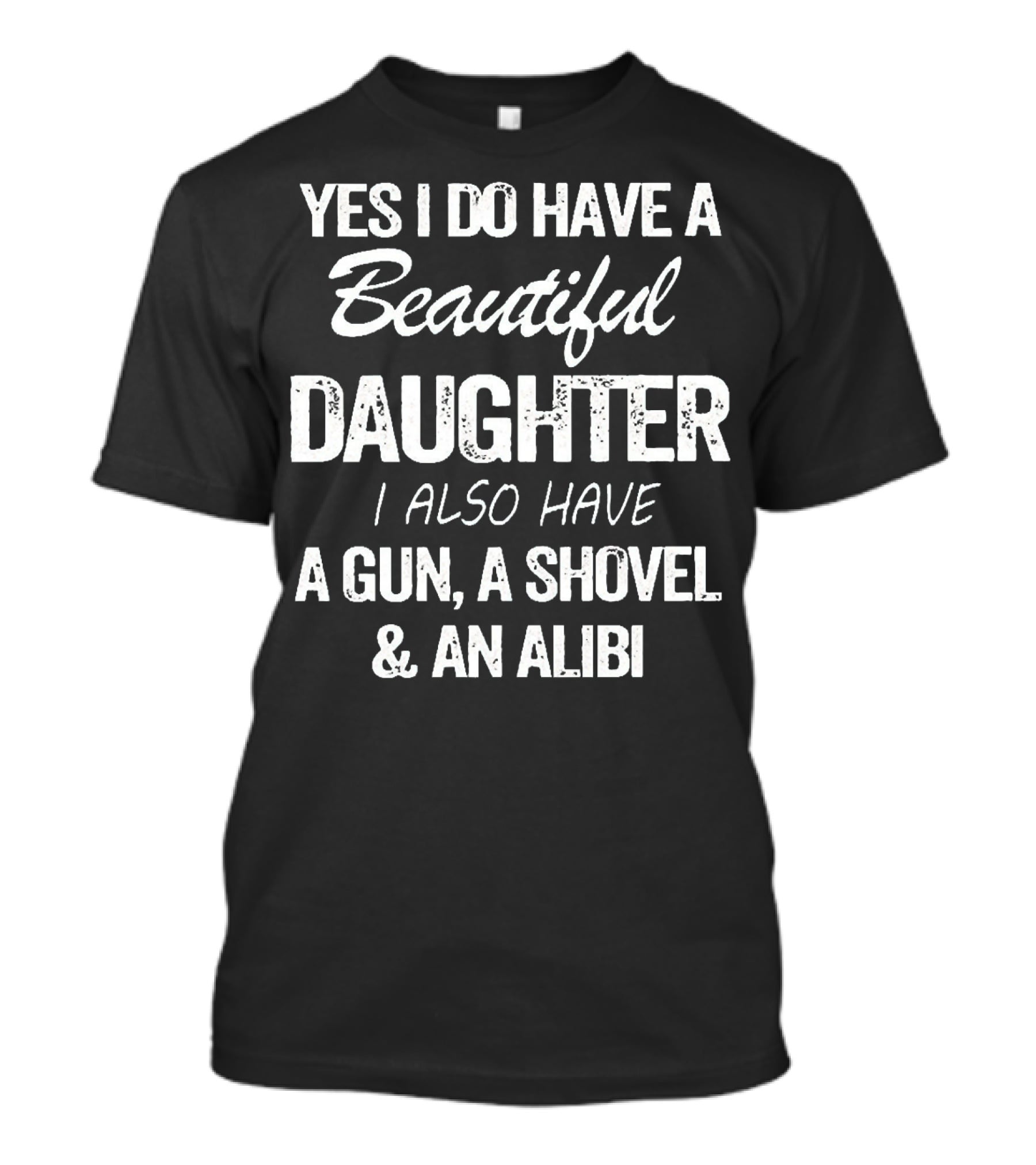 Yes I Do Have A Beautiful Daughter I Also Have A Gun A Shovel And An Alibi T-Shirt