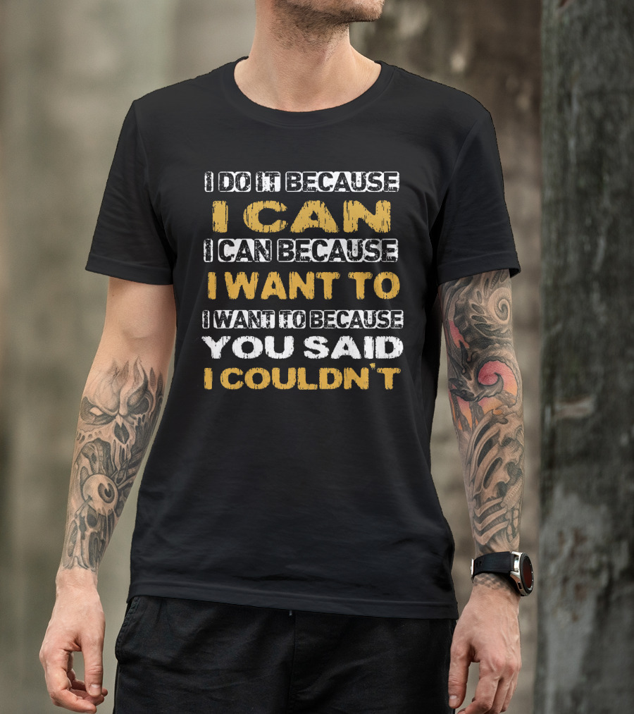 I Do It Because I Can I Can Because I Want To I Want To Because You Said I Couldn't T-Shirt