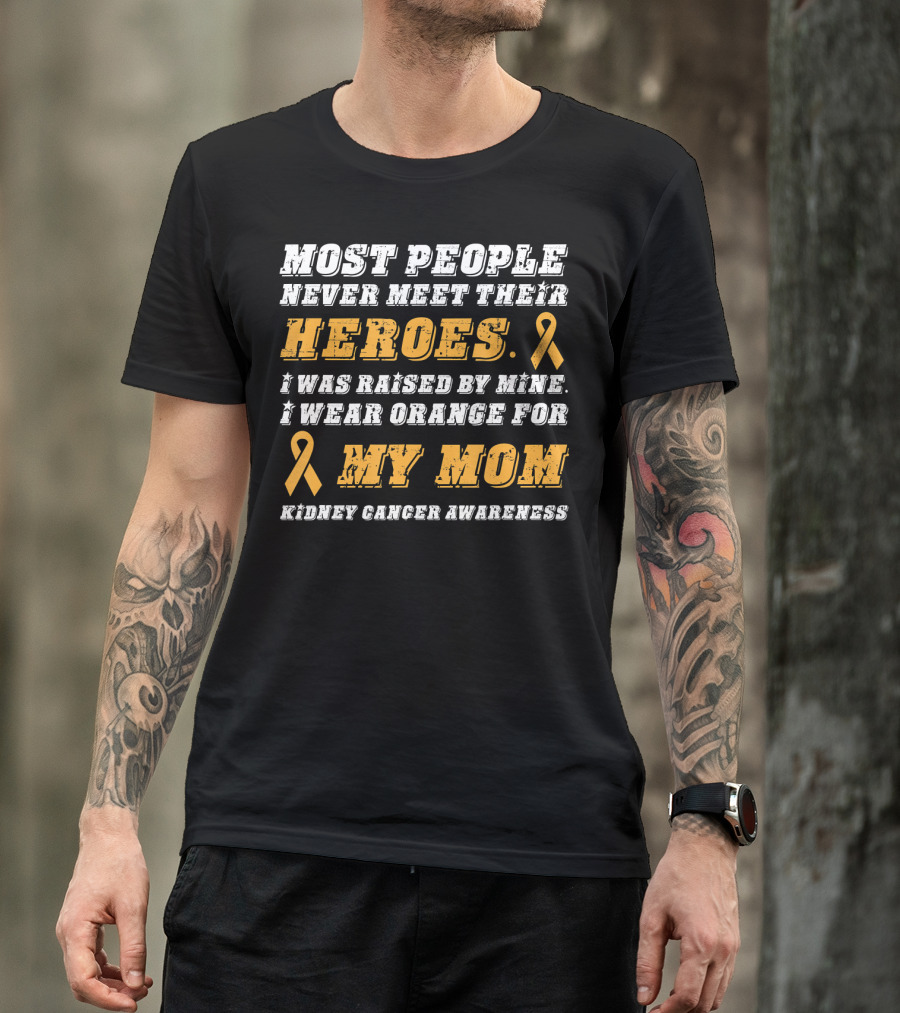 Most People Never Meet Their Heroes I Wear Orange For My Mom Kidney Cancer Awareness T-Shirt