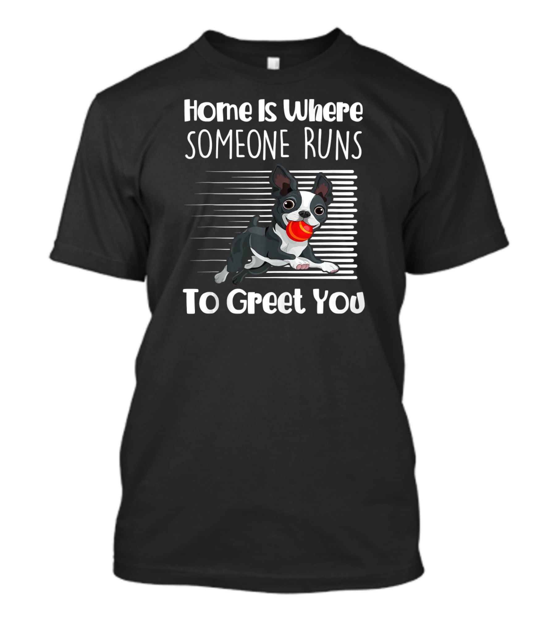 Home Is Where Someone Runs To Greet You Boston Terrier T-Shirt