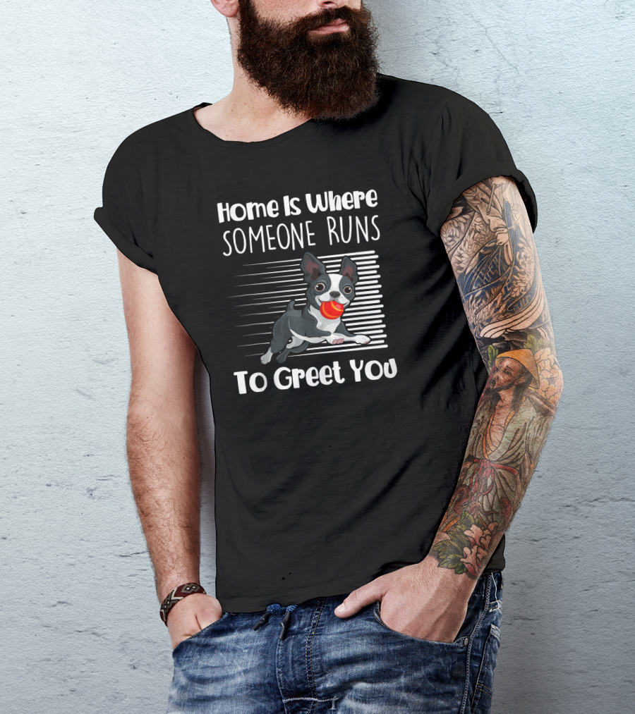Home Is Where Someone Runs To Greet You Boston Terrier T-Shirt