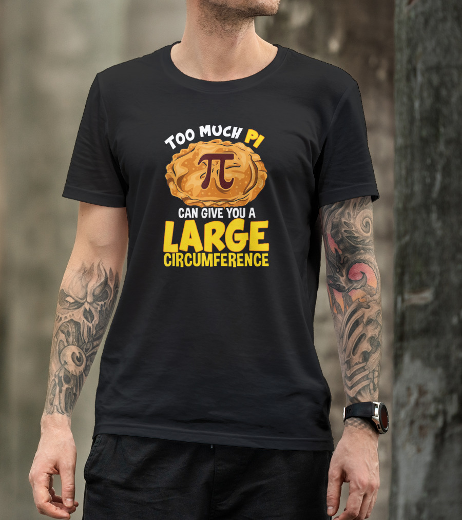 Too Much Pi Can Give You A Large Circumference Pi Day T-Shirt