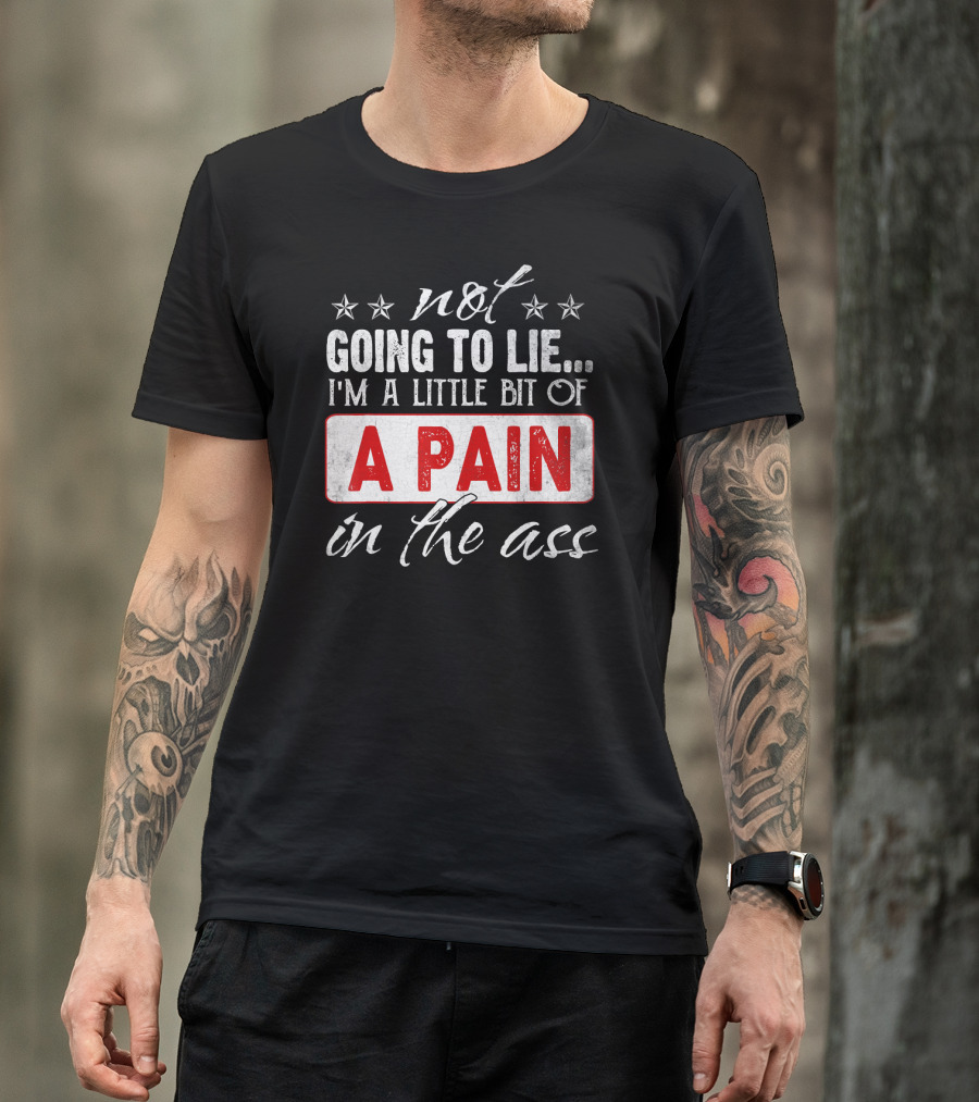 Not Going To Lie I'm A Little Bit Of A Pain In The Ass T-Shirt