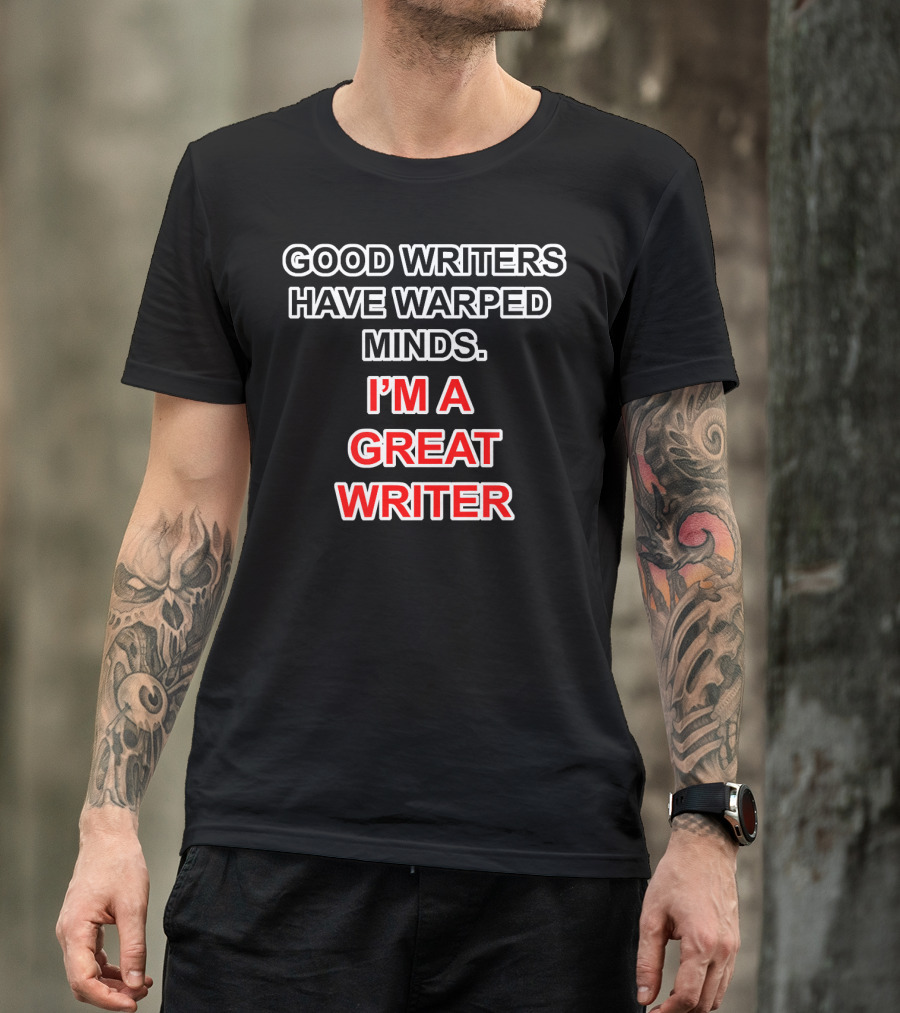 Good Writers Have Warped Minds I'm A Great Writer T-Shirt