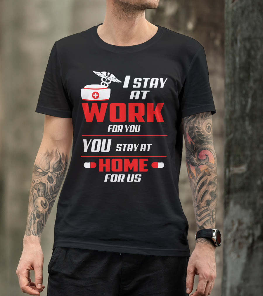 I Stay At Work For You You Stay At Home For Us Nurse T-Shirt