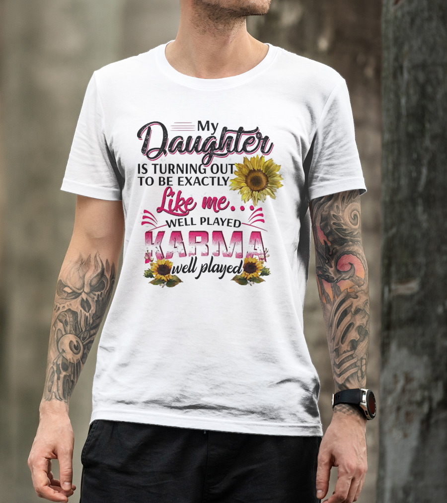 My Daughter Is Turning Out To Be Exactly Like Me Well Played Karma Sunflower T-Shirt