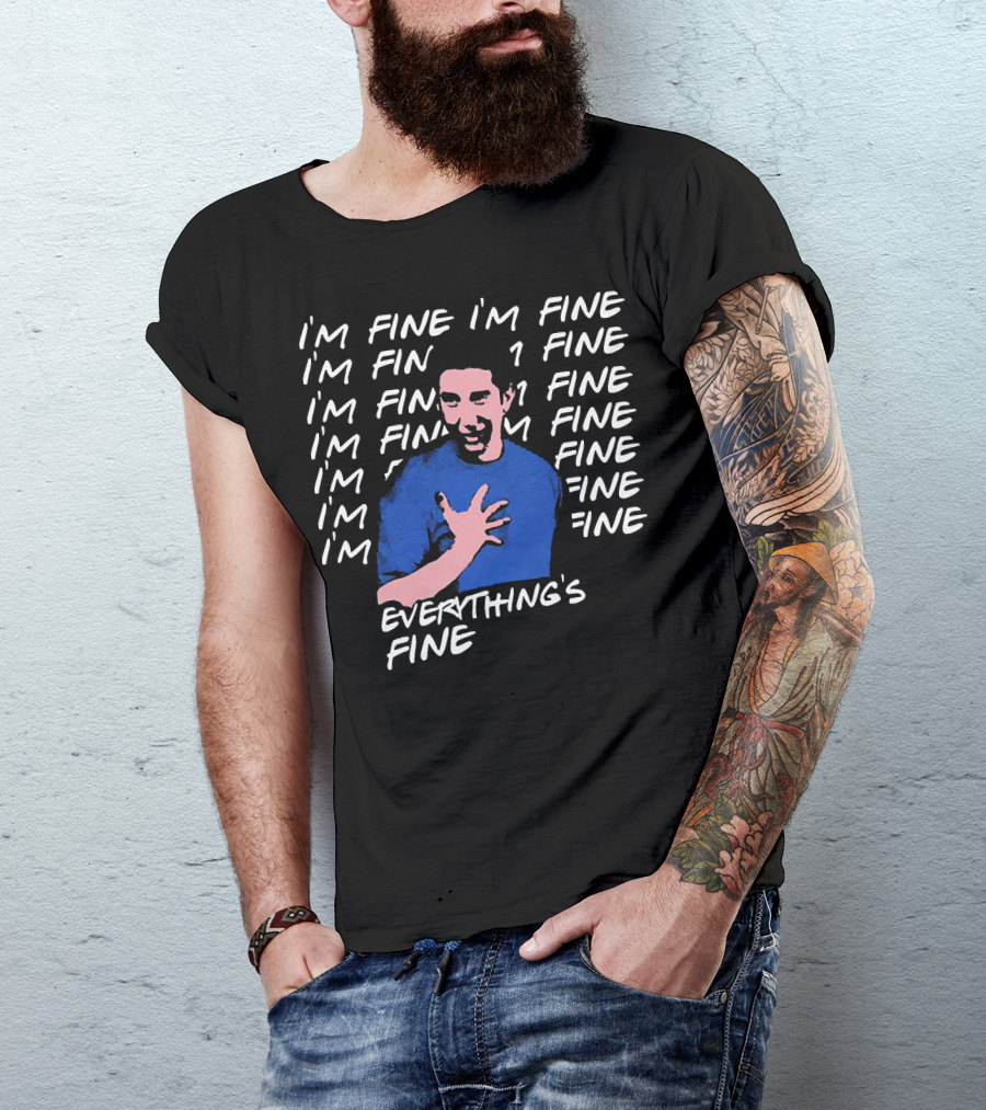 I'm Fine I'm Fine I'm Fine Everything's Fine Ross Geller T-Shirt