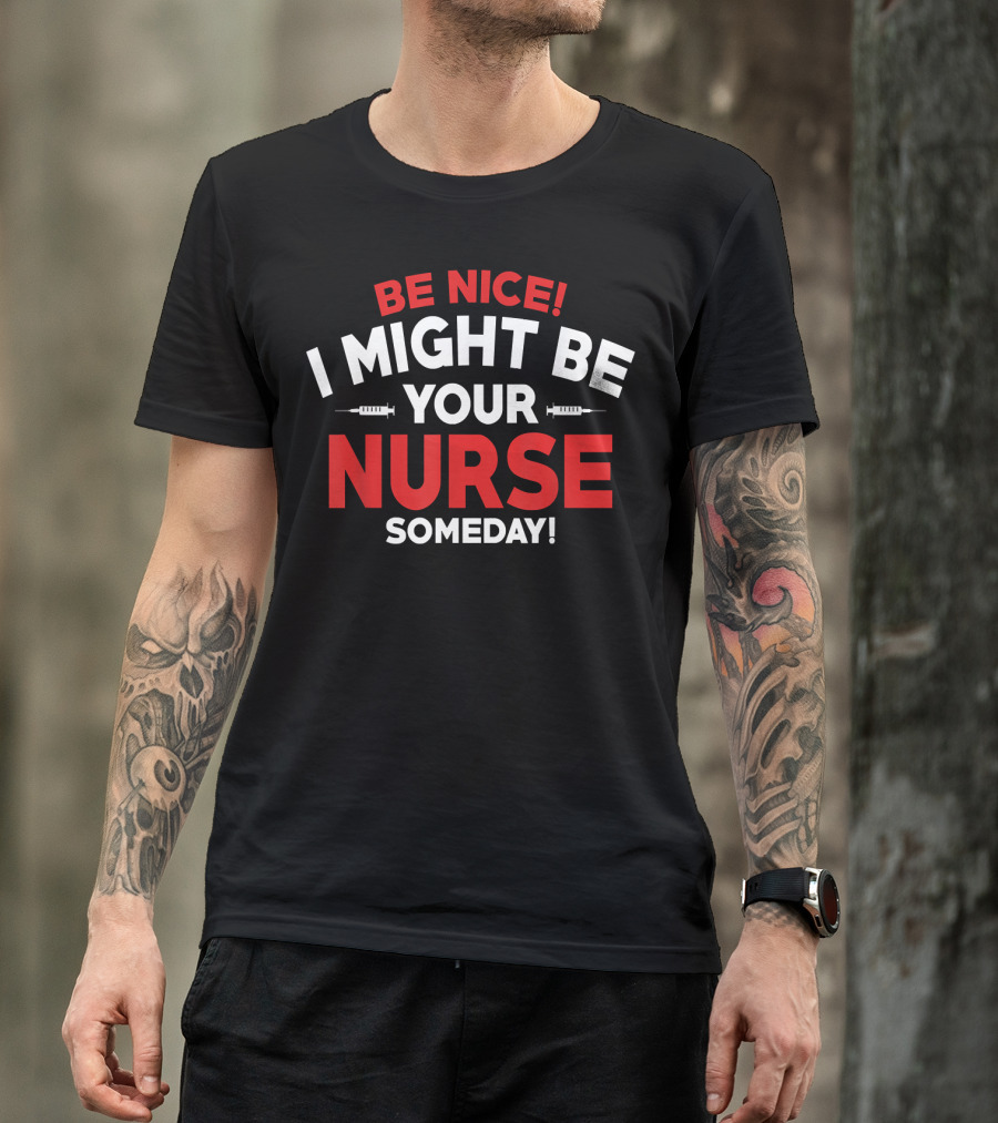 Be Nice I Might Be Your Nurse Someday Funny Nurse 231 T-Shirt