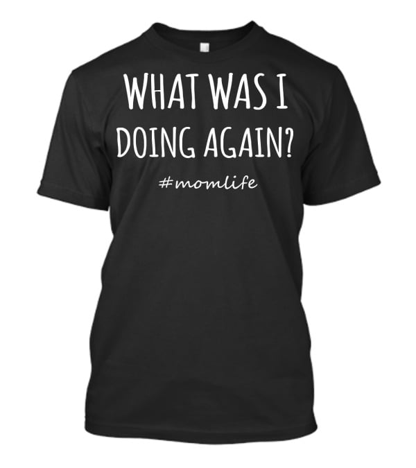 What Was I Doing Again #momlife T-Shirt