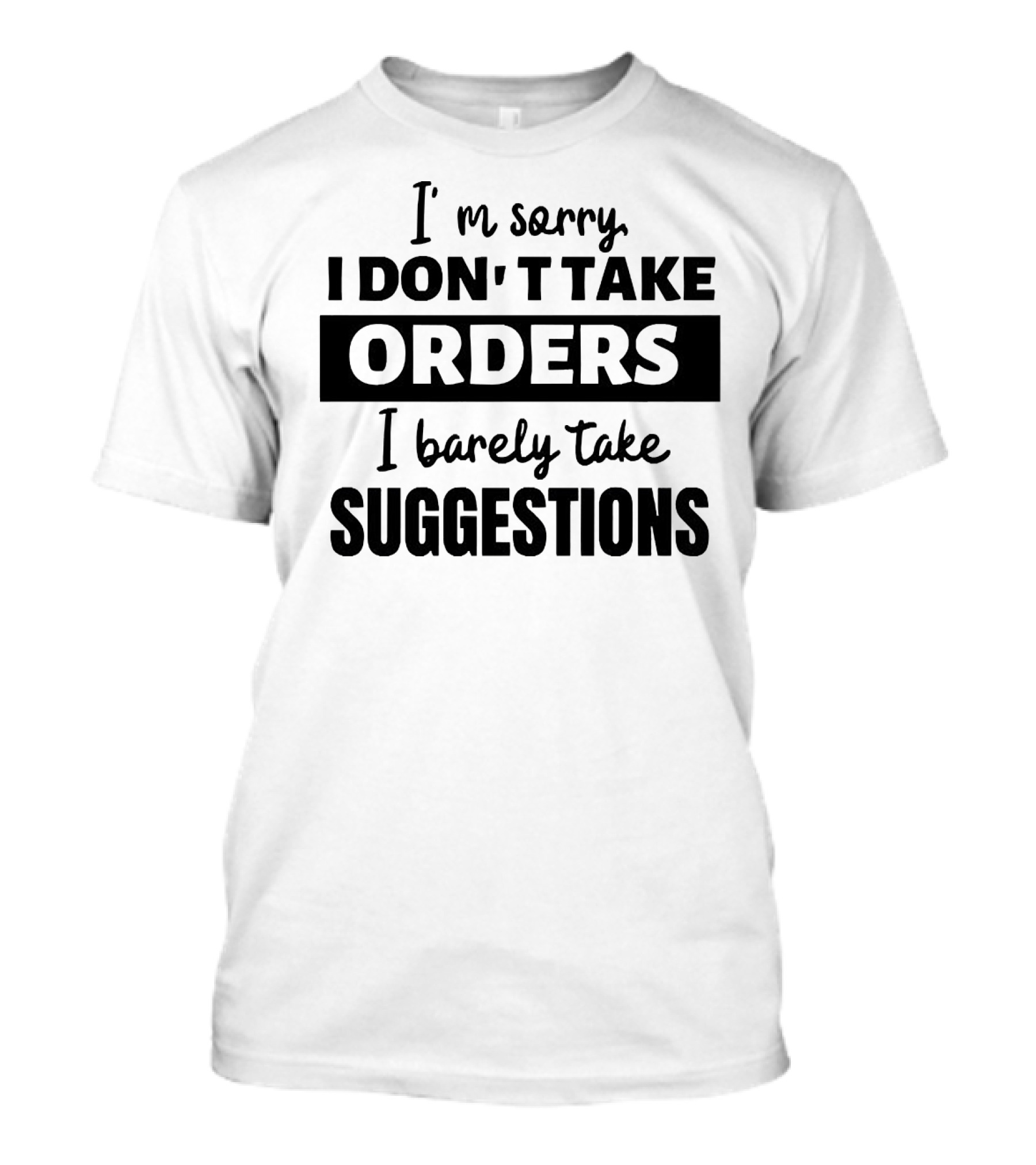 I'm Sorry I Don't Take Orders I Barely Take Suggestions T-Shirt