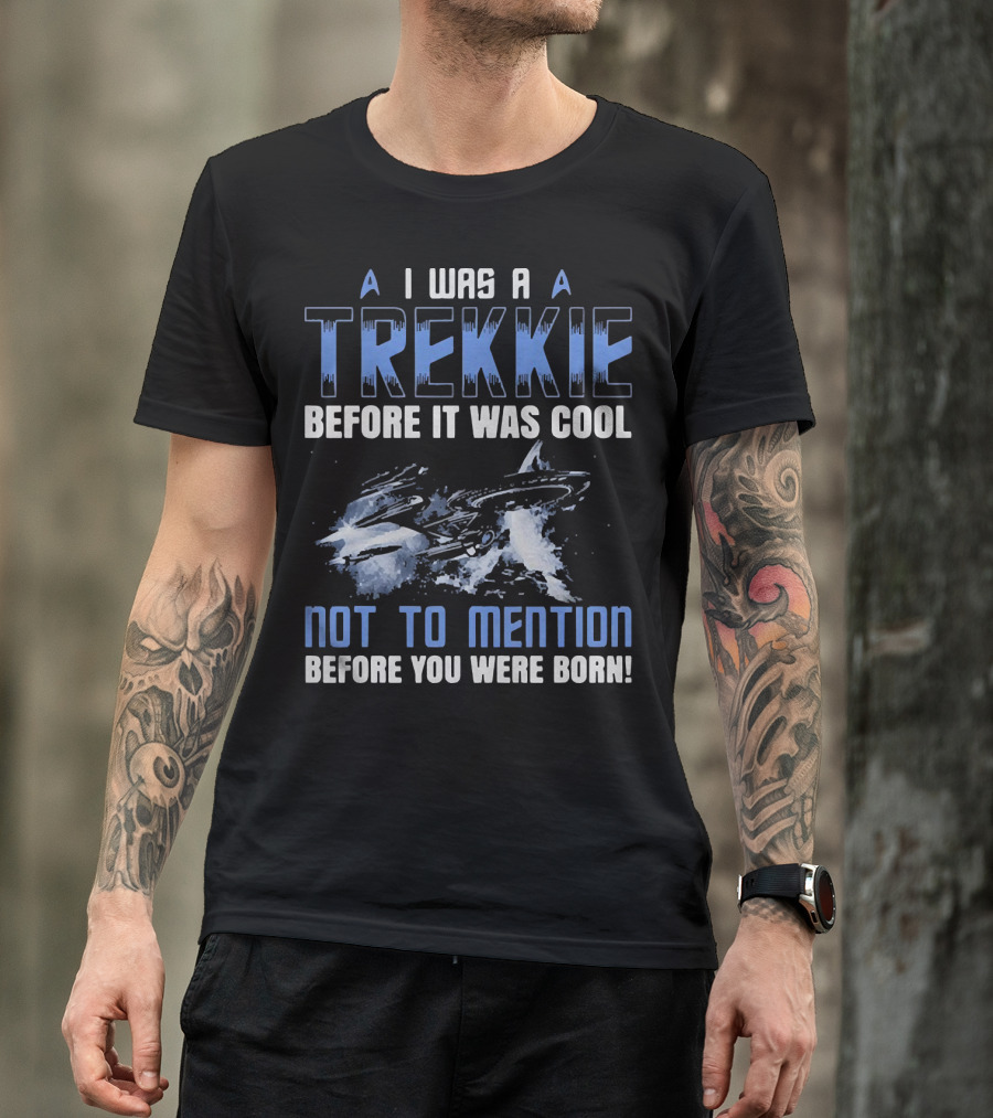I Was A Trekkie Before It Was Cool Not To Mention Before You Were Born Spaceship T-Shirt