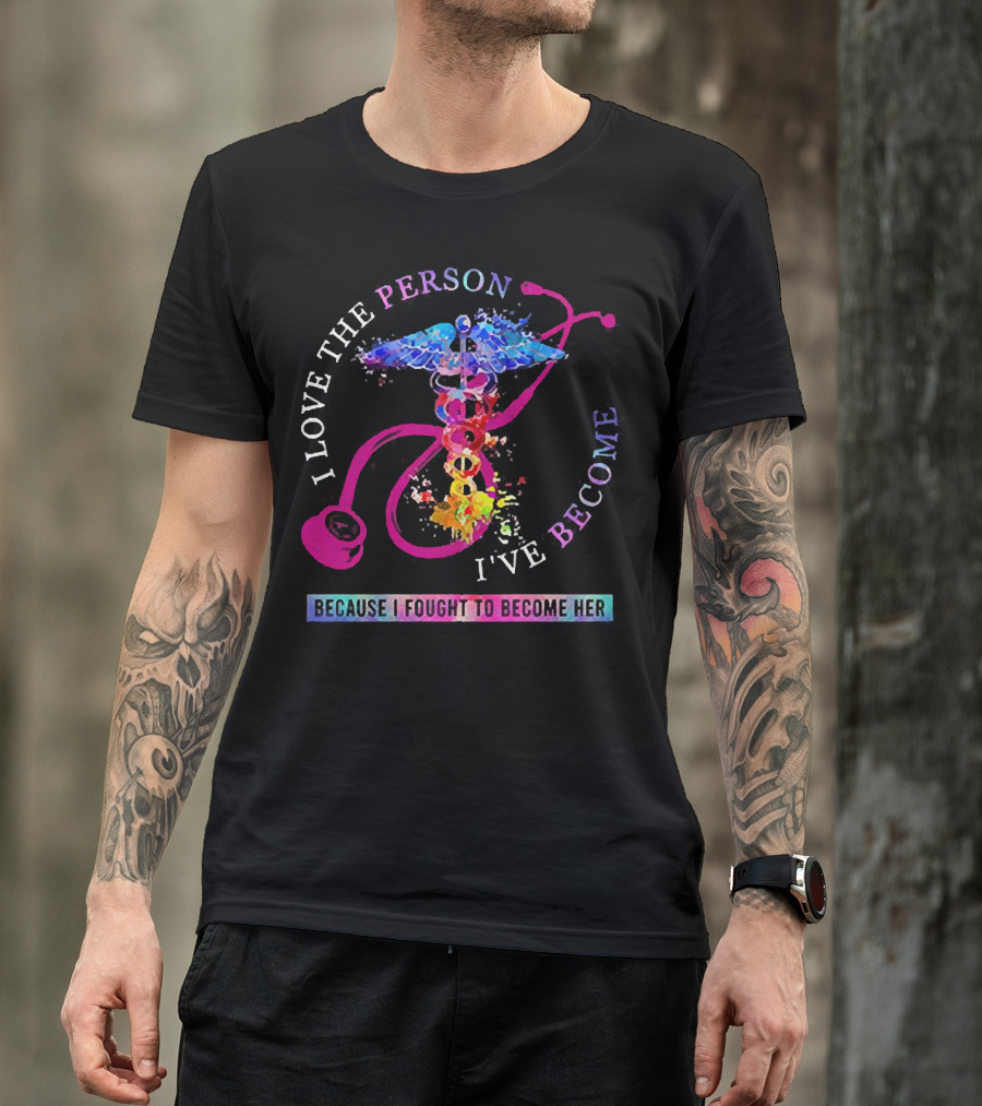 Nurse Caduceus I Love The Person I've Become Because I Fought To Become Her T-Shirt