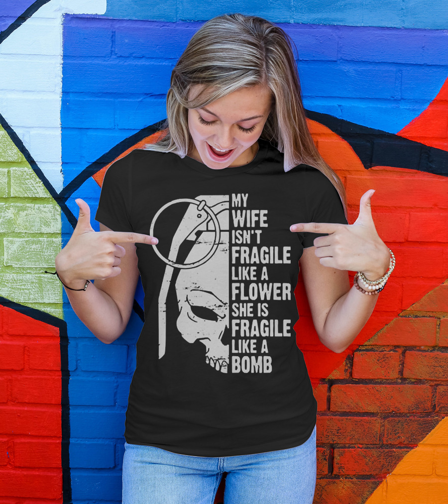 Skull My Wife Isn't Fragile Like A Flower She Is Fragile Like A Bomb T-Shirt