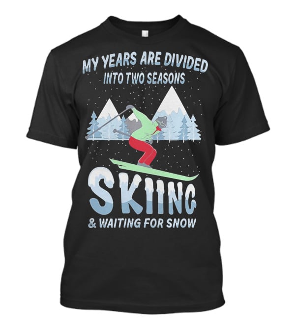 My Years Are Divided Into Two Seasons Skiing And Waiting For Snow With Skier In Mountain Landscape T-Shirt