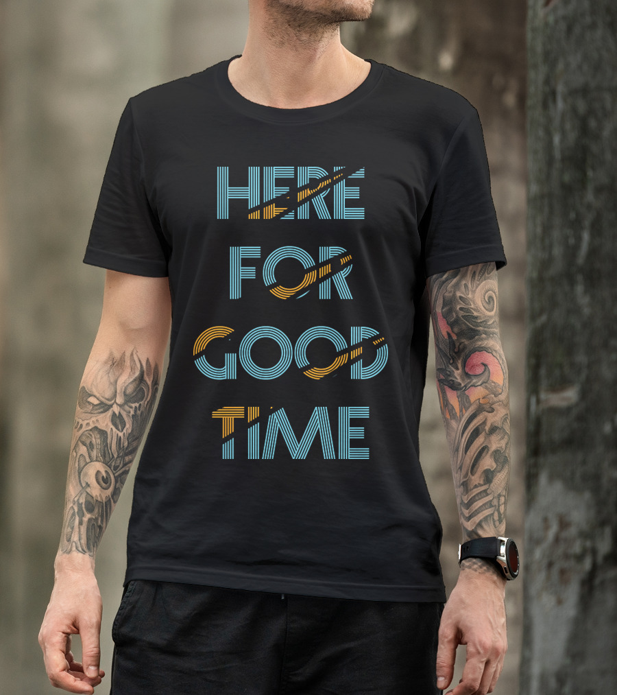 HERE FOR GOOD TIME T-Shirt