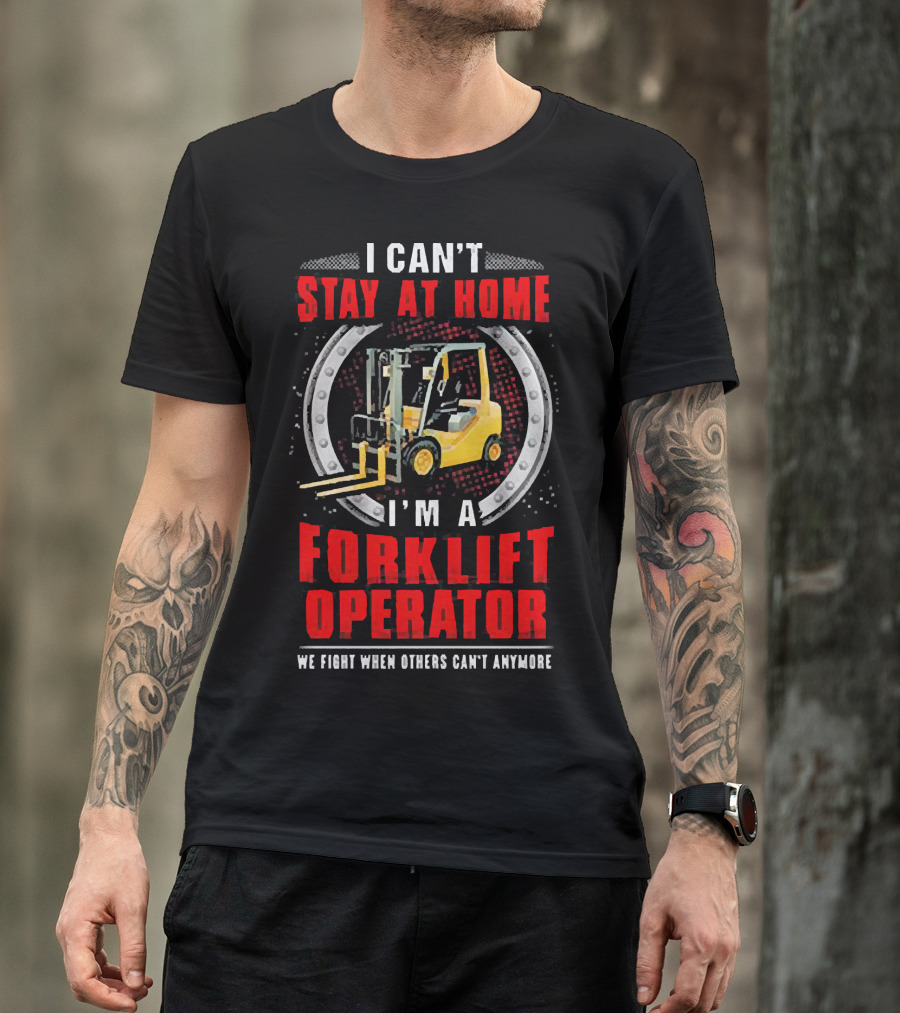 I Can’t Stay At Home I’m A Forklift Operator We Fight When Others Can’t Anymore T-Shirt