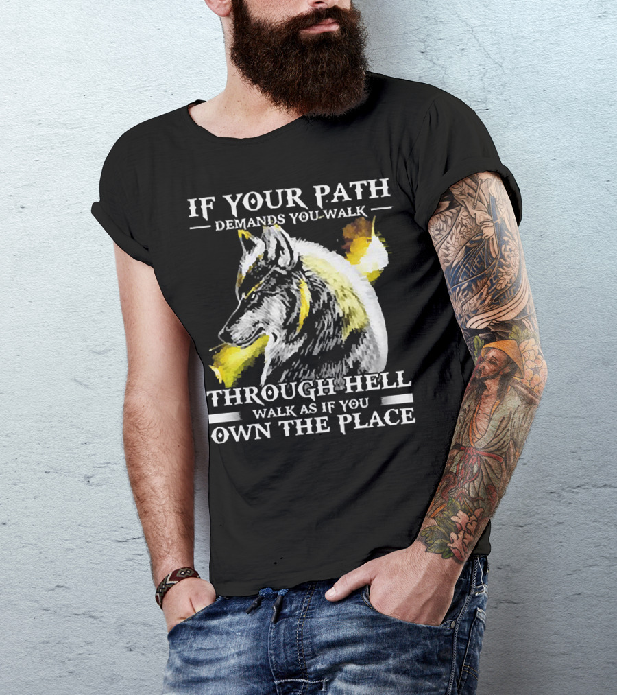 Wolf If Your Path Demands You Walk Through Hell Walk As If You Own The Place T-Shirt