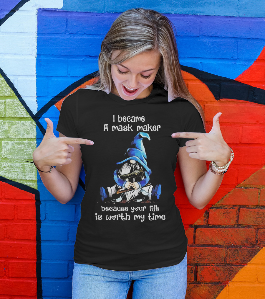Gnomie I Became A Mask Maker Because Your Life Is Worth My Time Blue Hat Gnome T-Shirt