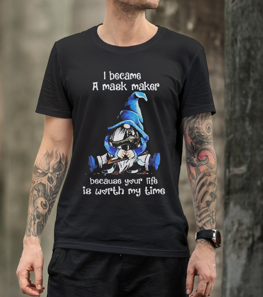 Gnomie I Became A Mask Maker Because Your Life Is Worth My Time Blue Hat Gnome T-Shirt