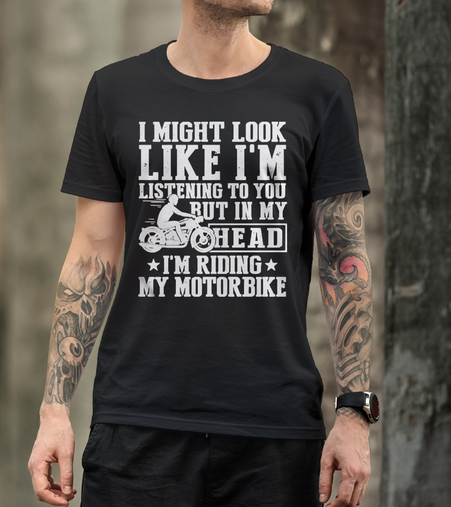 I Might Look Like I'm Listening To You But In My Head I'm Riding My Motorbike T-Shirt