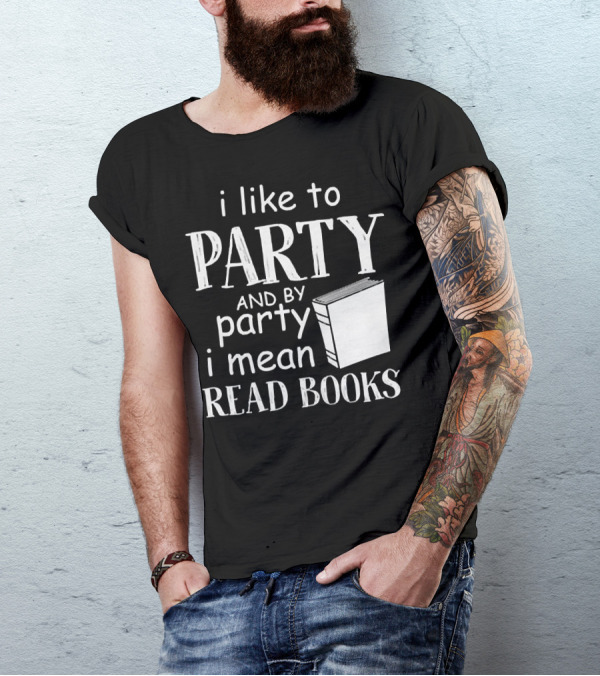 I Like To Party And By Party I Mean Read Books With Book T-Shirt