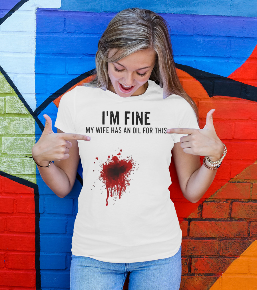 I'm Fine My Wife Has An Oil For This Blood Splatter T-Shirt