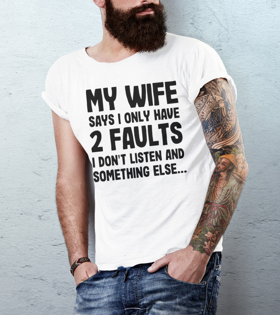My Wife Says I Only Have 2 Faults I Don’t Listen And Something Else T-Shirt