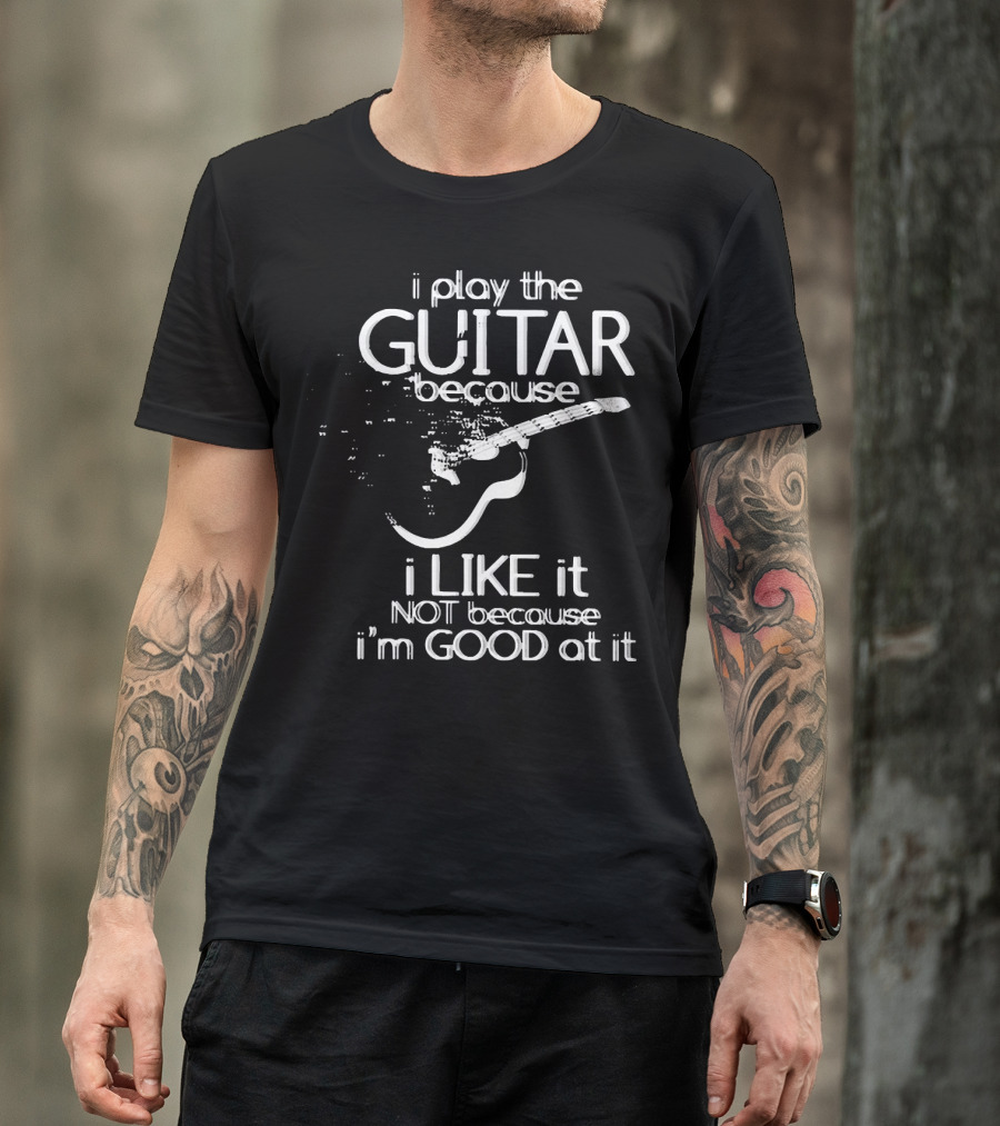 I Play The Guitar Because I Like It Not Because I'm Good At It Distressed Guitar T-Shirt
